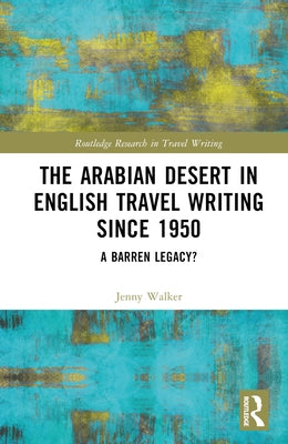 The Arabian Desert in English Travel Writing Since 1950: A Barren Legacy? by Walker, Jenny