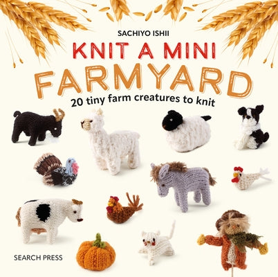 Knit a Mini Farmyard: 20 Tiny Farm Animals to Knit by Ishii, Sachiyo