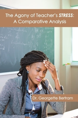 The Agony of Teacher's STRESS: A Comparative Analysis by Bertram, Georgette