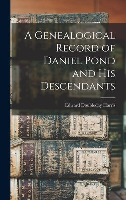 A Genealogical Record of Daniel Pond and His Descendants by Harris, Edward Doubleday