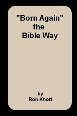 "Born Again": the Bible Way by Knott, Ron