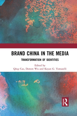 Brand China in the Media: Transformation of Identities by Cao, Qing