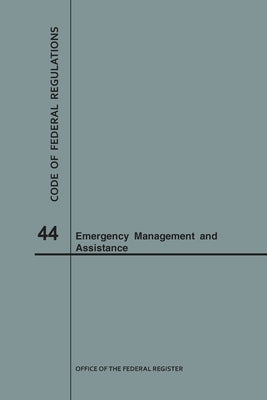 Code of Federal Regulations Title 44, Emergency Management and Assistance, 2018 by Nara