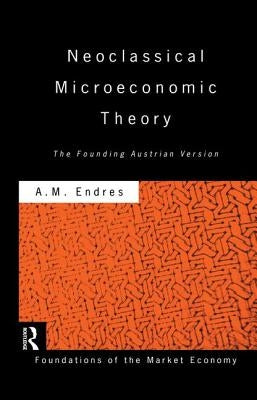 Neoclassical Microeconomic Theory: The Founding Austrian Vision by Endres, Anthony