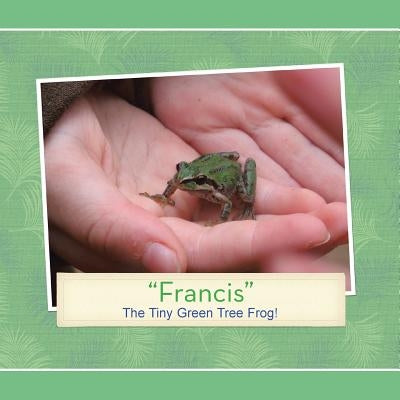 "Francis": The Tiny Green Tree Frog! by Tiegs, Patricia