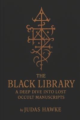 The Black Library: A Deep Dive into Lost Occult Manuscripts by Hawke, Judas