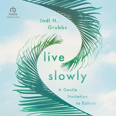 Live Slowly: A Gentle Invitation to Exhale by Grubbs, Jodi H.