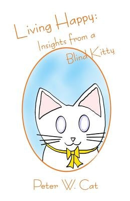 Living Happy: Insights from a Blind Kitty by Cat, Peter W.