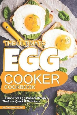 The Ultimate Egg Cooker Cookbook: Hassle-Free Egg Cooker Recipes That Are Quick Delicious by Humphreys, Daniel
