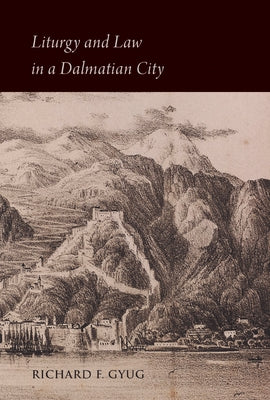 Liturgy and Law in a Dalmatian City: The Bishop's Book of Kotor (Sankt-Peterburg, Bran, F. No. 200) by Gyug, Richard F.