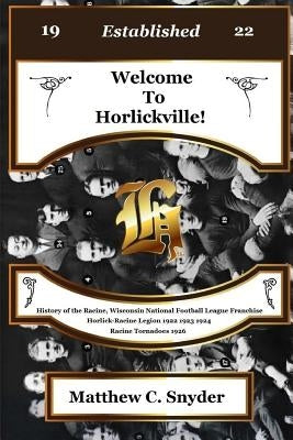 Welcome To Horlickville! History of the Racine, Wisconsin National Football League Franchise Horlick-Racine Legion 1922 1923 1924 Racine Tornadoes 192 by Snyder, Matthew C.