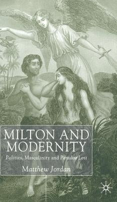 Milton and Modernity: Politics, Masculinity and Paradise Lost by Jordan, M.