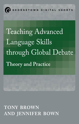 Teaching Advanced Language Skills through Global Debate: Theory and Practice by Brown, Tony