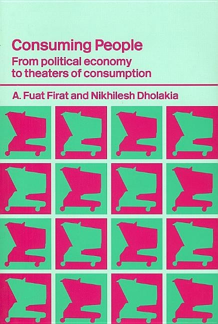 Consuming People: From Political Economy to Theatres of Consumption by Dholakia, Nikhilesh