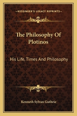 The Philosophy of Plotinos: His Life, Times and Philosophy by Guthrie, Kenneth Sylvan