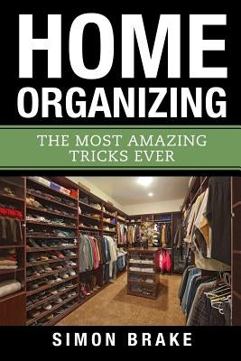 Home Organizing: The Most Amazing Tricks Ever by Brake, Simon