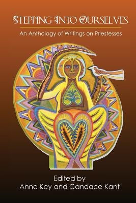 Stepping Into Ourselves: An Anthology of Writings on Priestesses by Key, Anne