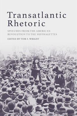 Transatlantic Rhetoric: Speeches from the American Revolution to the Suffragettes by Wright, Tom