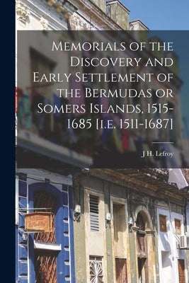 Memorials of the Discovery and Early Settlement of the Bermudas or Somers Islands, 1515-1685 [i.e. 1511-1687] by Lefroy, J. H.