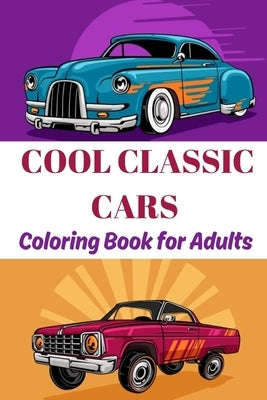 Cool classic cars coloring book for adults: A collection of super iconic classic cars - stress relief and relaxation coloring pages for boys, adults, by Grace, Arabella