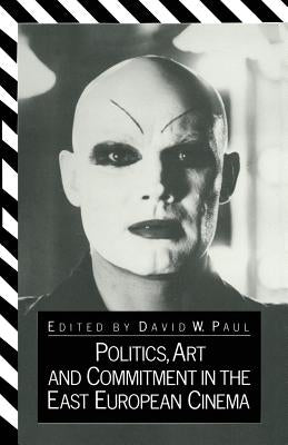 Politics, Art and Commitment in the East European Cinema by Paul, D. W.