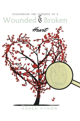 Discovering the Contents of a Wounded & Broken Heart by Hymon, Karen