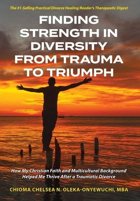 Finding Strength in Diversity From Trauma to Triumph: How My Christian Faith and Multicultural Background Helped Me Thrive After a Traumatic Divorce by Oleka-Onyewuchi, Chioma N. Chelsea