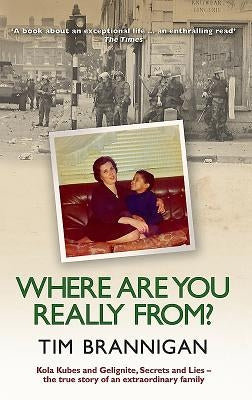 Where Are You Really From?: Kola Kubes and Gelignite, Secrets and Lies - The True Story of an Extraordinary Family by Brannigan, Tim