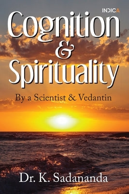 Cognition and Spirituality: By a Scientist and Vedantin by Dr K Sadananda