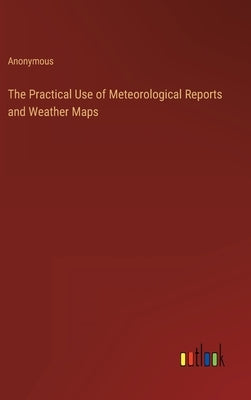 The Practical Use of Meteorological Reports and Weather Maps by Anonymous