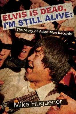 Elvis Is Dead, I'm Still Alive: The Story of Asian Man Records by Huguenor, Mike