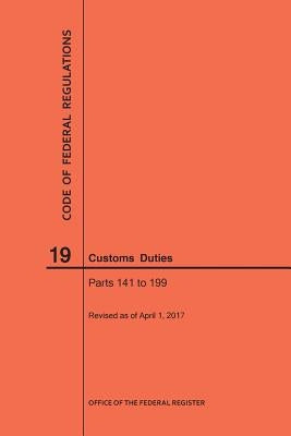 Code of Federal Regulations Title 19, Customs Duties, Parts 141-199, 2017 by Nara