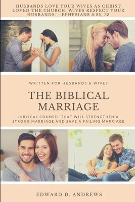 The Biblical Marriage: Biblical Counsel that Will Strengthen a Strong Marriage and Save a Failing Marriage by Andrews, Edward D.