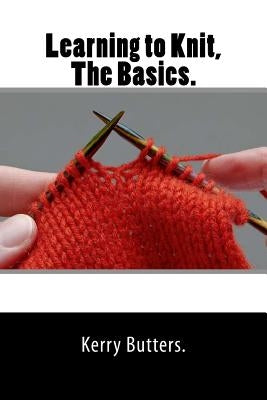 Learning to Knit, The Basics. by Butters, Kerry