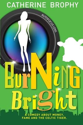 Burning Bright: A comedy about money, fame and the Celtic Tiger by Brophy, Catherine