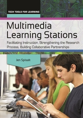 Multimedia Learning Stations: Facilitating Instruction, Strengthening the Research Process, Building Collaborative Partnerships by Spisak, Jen