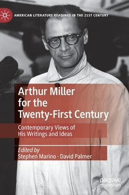 Arthur Miller for the Twenty-First Century: Contemporary Views of His Writings and Ideas by Marino, Stephen
