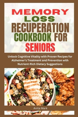 Memory Loss Recuperation Cookbook for Seniors: Unlock Cognitive Vitality with Proven Recipes for Alzheimer's Treatment and Prevention with Nutrient-Ri by Mark, Anita