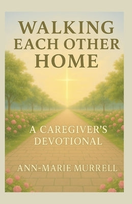 Walking Each Other Home: A Caregiver's Devotional by Murrell, Ann-Marie