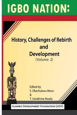 Igbo nation: history, challenges of rebirth and development: Volume II by Nwala, T. Uzodinma