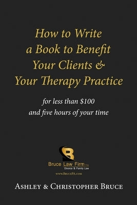 How to Write a Book to Benefit Your Clients & Your Therapy Practice by Bruce, Ashley D.