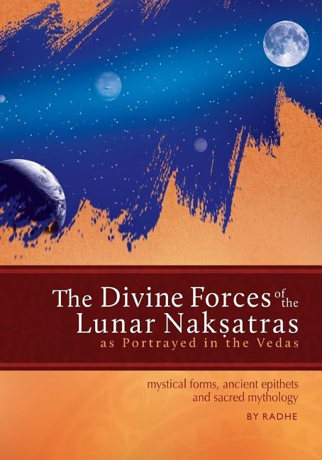 The Divine Forces of the Lunar Naksatras: as Originally Portrayed in the Vedas by Radhe