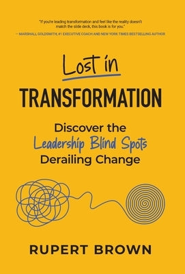 Lost in Transformation: Discover the Leadership Blind Spots Derailing Change by Brown, Rupert