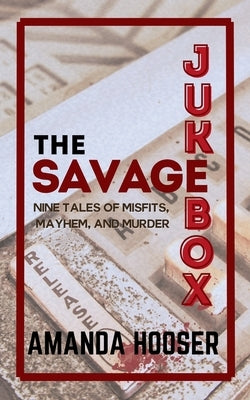 The Savage Jukebox: Nine Tales of Misfits, Mayhem, and Murder by Hooser, Amanda