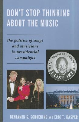 Don't Stop Thinking About the Music: The Politics of Songs and Musicians in Presidential Campaigns by Schoening, Benjamin S.