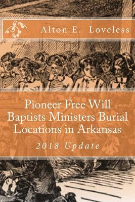 Pioneer Free Will Baptists Ministers Burial Locations in Arkansas by Loveless, Alton E.