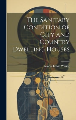 The Sanitary Condition of City and Country Dwelling Houses by Waring, George Edwin