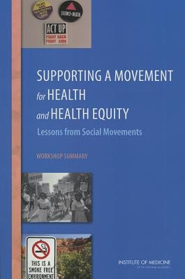 Supporting a Movement for Health and Health Equity: Lessons from Social Movements: Workshop Summary by Institute of Medicine