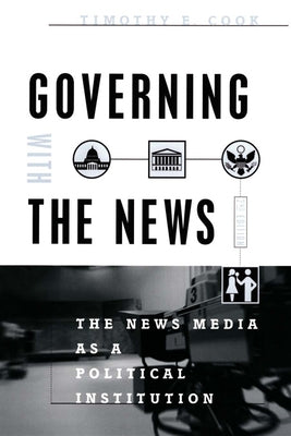 Governing With the News, Second Edition: The News Media as a Political Institution by Cook, Timothy E.