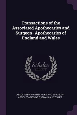 Transactions of the Associated Apothecaries and Surgeon- Apothecaries of England and Wales by Associated Apothecaries and Surgeon-Apot